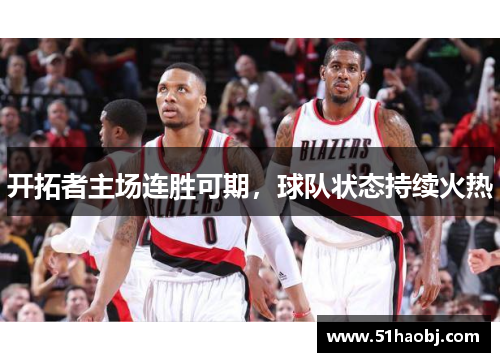 开拓者主场连胜可期，球队状态持续火热