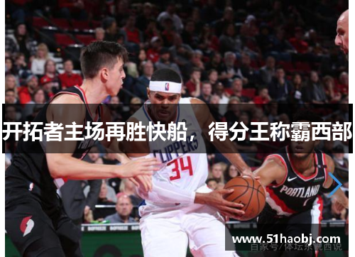 开拓者主场再胜快船，得分王称霸西部