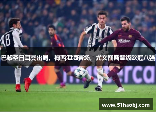 巴黎圣日耳曼出局，梅西泪洒赛场，尤文图斯晋级欧冠八强