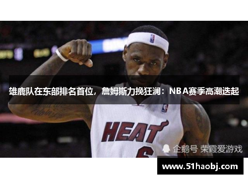 雄鹿队在东部排名首位，詹姆斯力挽狂澜：NBA赛季高潮迭起