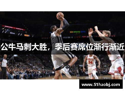 公牛马刺大胜，季后赛席位渐行渐近