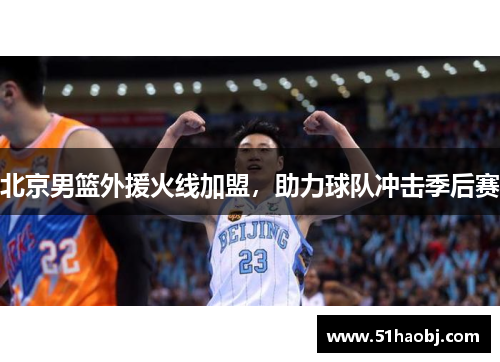 北京男篮外援火线加盟，助力球队冲击季后赛