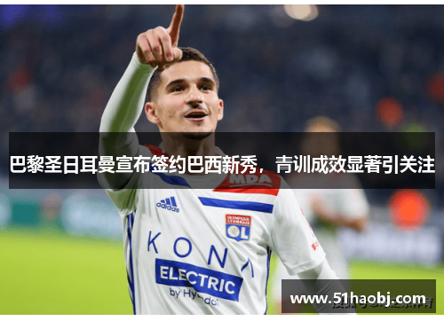 巴黎圣日耳曼宣布签约巴西新秀，青训成效显著引关注