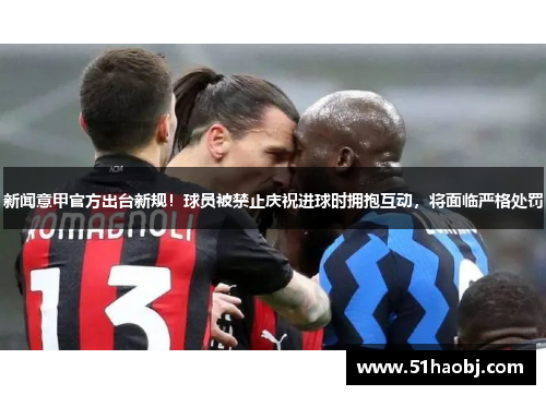 新闻意甲官方出台新规！球员被禁止庆祝进球时拥抱互动，将面临严格处罚