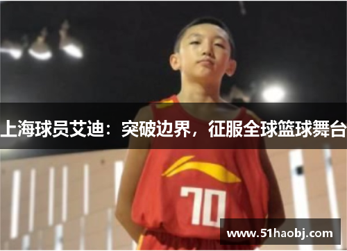 上海球员艾迪：突破边界，征服全球篮球舞台