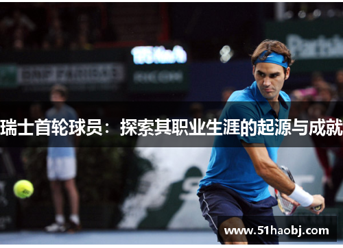 瑞士首轮球员：探索其职业生涯的起源与成就