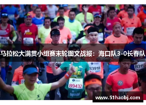 马拉松大满贯小组赛末轮图文战报：海口队3-0长春队