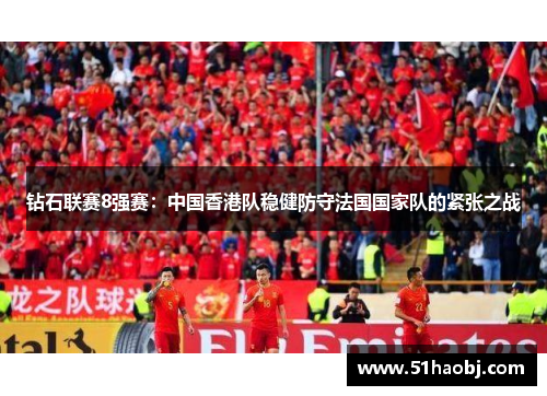 钻石联赛8强赛：中国香港队稳健防守法国国家队的紧张之战