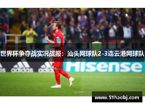 世界杯争夺战实况战报：汕头网球队2-3连云港网球队