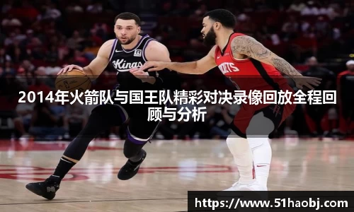 2014年火箭队与国王队精彩对决录像回放全程回顾与分析