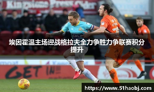 埃因霍温主场迎战格拉夫全力争胜力争联赛积分提升