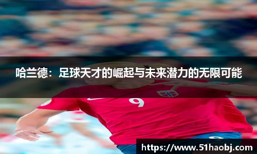 哈兰德：足球天才的崛起与未来潜力的无限可能