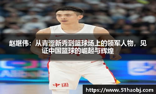 赵继伟：从青涩新秀到篮球场上的领军人物，见证中国篮球的崛起与辉煌